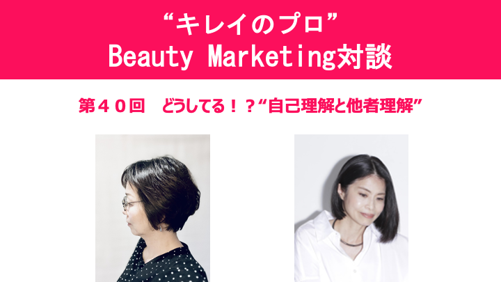 第40回“キレイのプロ”Beauty Marketing 対談 ～どうしてる！？”自己理解と他者理解”～1